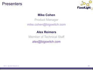 Presenters

                                         Mike Cohen
                                       Product Manager
                                   mike.cohen@bigswitch.com

                                        Alex Reimers
                                   Member of Technical Staff
                                      alex@bigswitch.com




©2012 – Big Switch Networks Inc.                               29
 