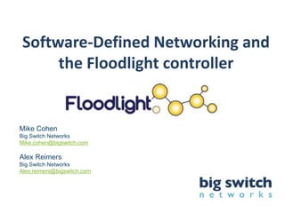 Software-Defined Networking and
      the Floodlight controller


Mike Cohen
Big Switch Networks
Mike.cohen@bigswitch.com

Alex Reimers
Big Switch Networks
Alex.reimers@bigswitch.com
 