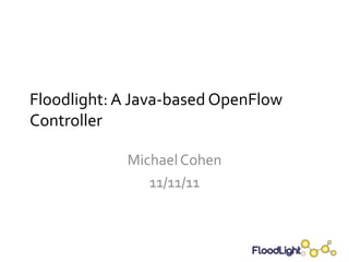Floodlight: A Java-based OpenFlow
Controller

            Michael Cohen
               11/11/11
 
