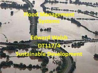 Flood Management Systems Edward Walsh DT117/4 Sustainable Development 