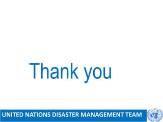 Thank you
UNITED NATIONS DISASTER MANAGEMENT TEAM
 