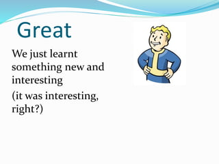 Great
We just learnt
something new and
interesting
(it was interesting,
right?)

 