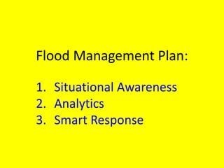 Flood Management Plan:
1. Situational Awareness
2. Analytics
3. Smart Response
 