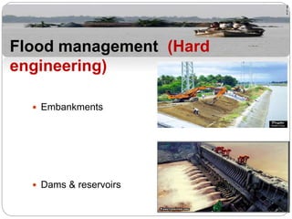  Embankments
 Dams & reservoirs
Flood management (Hard
engineering)
 