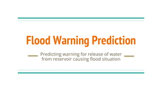 Flood Warning Prediction
Predicting warning for release of water
from reservoir causing flood situation
 