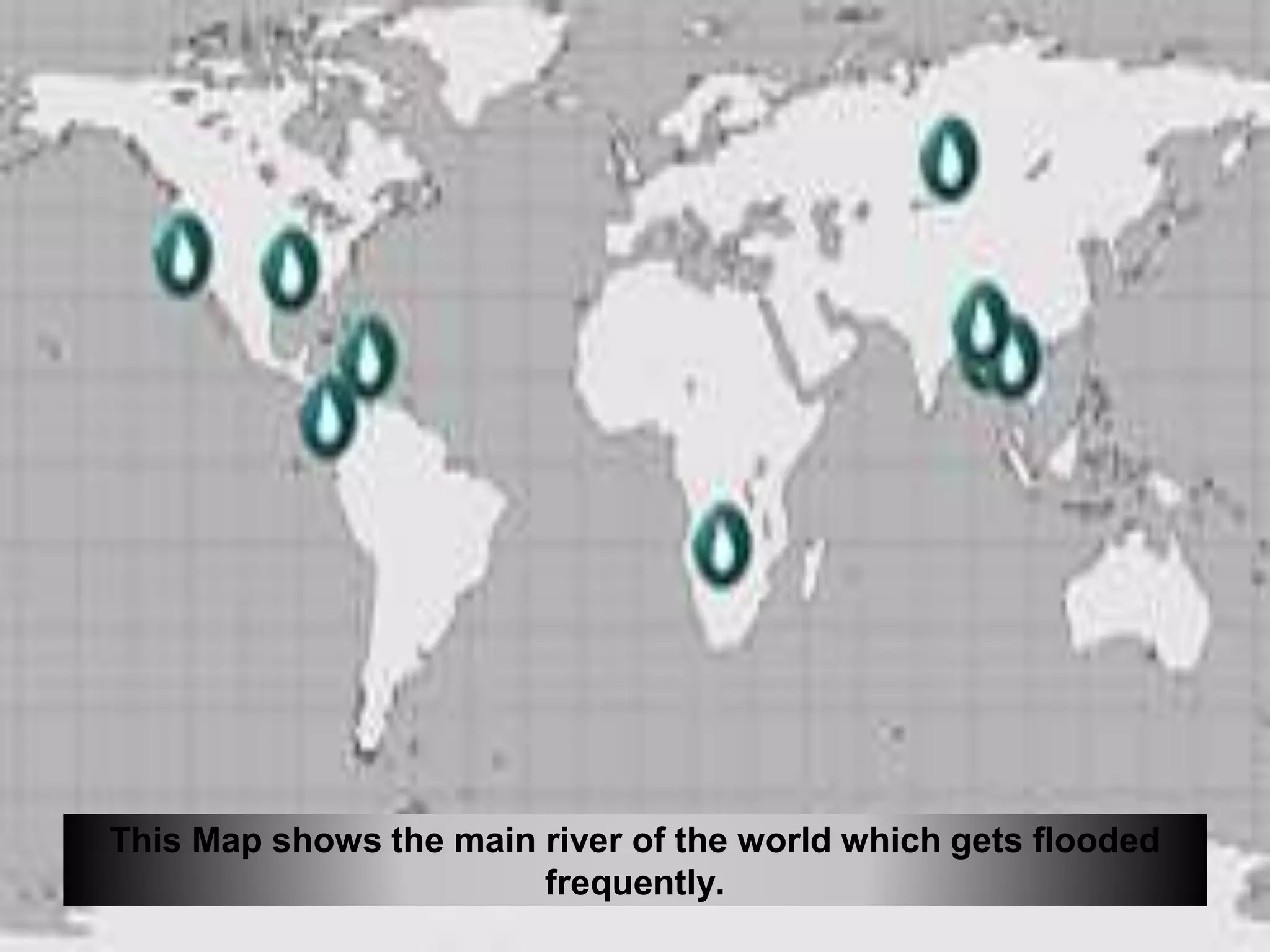 This Map shows the main river of the world which gets flooded
frequently.
 