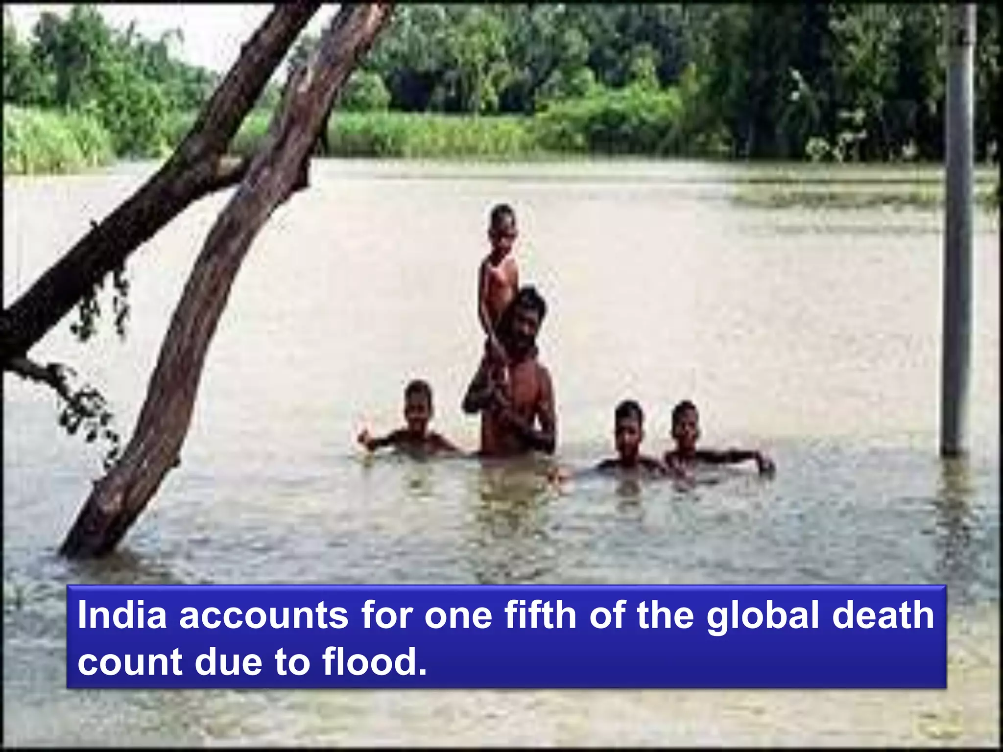 India accounts for one fifth of the global death
count due to flood.
 