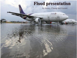 Flood presentation    by Henry, Champ and Kazuki 