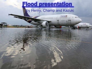 Flood presentation
by Henry, Champ and Kazuki