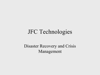 JFC Technologies
Disaster Recovery and Crisis
Management
 