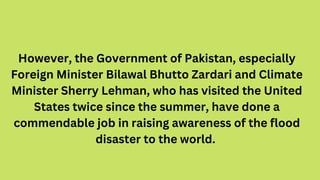 However, the Government of Pakistan, especially
Foreign Minister Bilawal Bhutto Zardari and Climate
Minister Sherry Lehman...