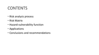 CONTENTS
 Risk analysis process
 Risk Matrix
 Hazard-vulnerability function
 Applications
 Conclusions and recommendations
 