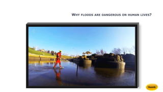 WHY FLOODS ARE DANGEROUS ON HUMAN LIVES?
 