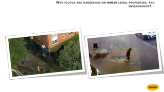 WHY FLOODS ARE DANGEROUS ON HUMAN LIVES, PROPERTIES, AND
ENVIRONMENT?...
 