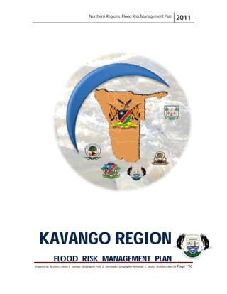 Northern Regions. Flood Risk Management Plan 2011
Prepared by: Architect Carlos V. Tamayo, Geographer Félix D. Hernández, Geographer Armando C. Muñiz , Architect Abel Gil Page 196
KAVANGO REGION
FLOOD RISK MANAGEMENT PLAN
 