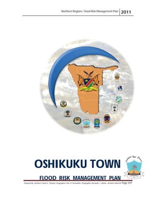 Northern Regions. Flood Risk Management Plan 2011
Prepared by: Architect Carlos V. Tamayo, Geographer Félix D. Hernández, Geographer Armando C. Muñiz , Architect Abel Gil Page 297
OSHIKUKU TOWN
FLOOD RISK MANAGEMENT PLAN
 