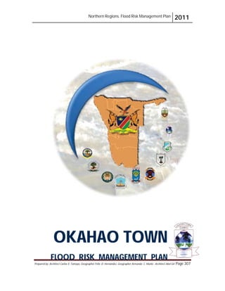 Northern Regions. Flood Risk Management Plan 2011
Prepared by: Architect Carlos V. Tamayo, Geographer Félix D. Hernández, Geographer Armando C. Muñiz , Architect Abel Gil Page 307
OKAHAO TOWN
FLOOD RISK MANAGEMENT PLAN
 