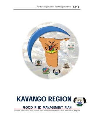 Northern Regions. Flood Risk Management Plan 2011
Prepared by: Architect Carlos V. Tamayo, Geographer Félix D. Hernández, Geographer Armando C. Muñiz , Architect Abel Gil Page 53
KAVANGO REGION
FLOOD RISK MANAGEMENT PLAN
 