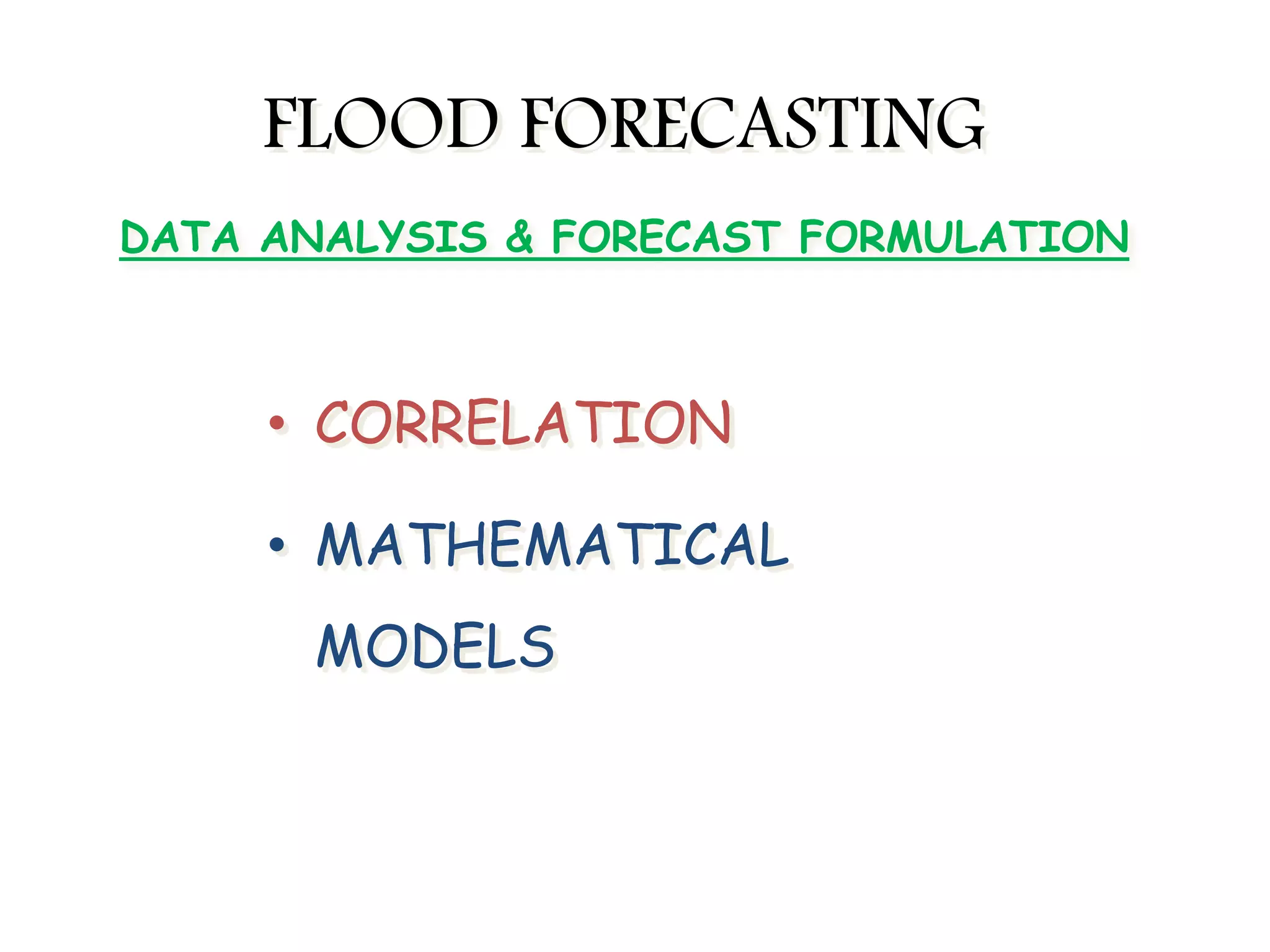 FLOOD FORECASTING
• CORRELATION
• MATHEMATICAL
MODELS
DATA ANALYSIS & FORECAST FORMULATION
 
