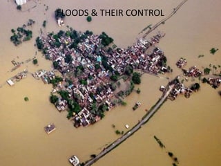 Floods &their controlFLOODS & THEIR CONTROL
 
