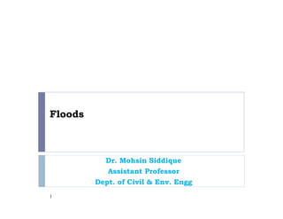 Floods
Dr. Mohsin Siddique
Assistant Professor
Dept. of Civil & Env. Engg
1
 