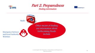 Part 2: Preparedness
Finding information
e-Learning for the Prevention, Preparedness and Response to
Natural Disasters
20
Emergency Services
and Local Authority
Websites
Radio
 