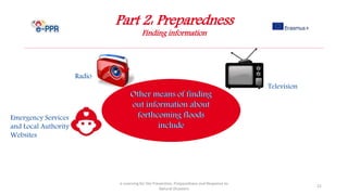 Part 2: Preparedness
Finding information
e-Learning for the Prevention, Preparedness and Response to
Natural Disasters
21
Emergency Services
and Local Authority
Websites
Radio
Television
 