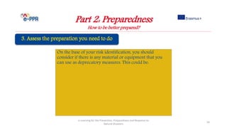 On the base of your risk identification, you should
consider if there is any material or equipment that you
can use as deprecatory measures. This could be:
Part 2: Preparedness
How to be better prepared?
e-Learning for the Prevention, Preparedness and Response to
Natural Disasters
50
 