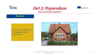 Part 2: Preparedness
How to be better prepared?
e-Learning for the Prevention, Preparedness and Response to
Natural Disasters
93
Do you know what are
the exposed areas of
your house?
 