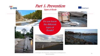 Part 1: Prevention
Types of floods
e-Learning for the Prevention, Preparedness and Response to
Natural Disasters
21
 