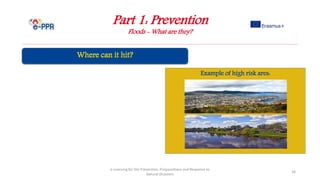 Part 1: Prevention
Floods - What are they?
e-Learning for the Prevention, Preparedness and Response to
Natural Disasters
34
Example of high risk ares:
 