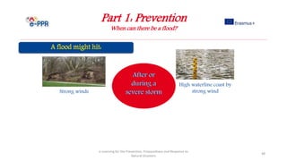 Part 1: Prevention
When can there be a flood?
e-Learning for the Prevention, Preparedness and Response to
Natural Disasters
48
Strong winds
High waterline coast by
strong wind
 