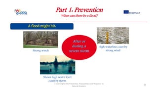 Part 1: Prevention
When can there be a flood?
e-Learning for the Prevention, Preparedness and Response to
Natural Disasters
49
Strong winds
High waterline coast by
strong wind
Shows high water level
coast by storm
 