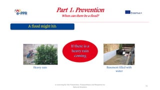 Part 1: Prevention
When can there be a flood?
e-Learning for the Prevention, Preparedness and Response to
Natural Disasters
51
Heavy rain Basement filled with
water
 