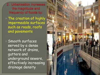 • The creation of highly
 impermeable surfaces
 such as roads, roofs
 and pavements

• Smooth surfaces
 served by a dense
 network of drains,
 gutters and
 underground sewers,
 effectively increasing
 drainage density
 