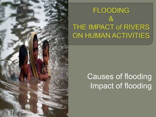 •Causes of flooding
•Impact of flooding
 