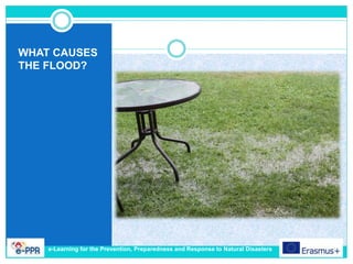 WHAT CAUSES
THE FLOOD?
e-Learning for the Prevention, Preparedness and Response to Natural Disasters
 