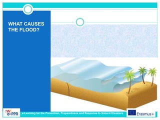 WHAT CAUSES
THE FLOOD?
e-Learning for the Prevention, Preparedness and Response to Natural Disasters
 