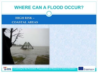 HIGH RISK –
COASTAL AREAS
WHERE CAN A FLOOD OCCUR?
e-Learning for the Prevention, Preparedness and Response to Natural Disasters
 