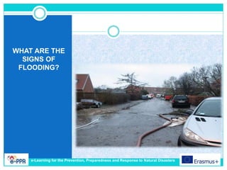 WHAT ARE THE
SIGNS OF
FLOODING?
e-Learning for the Prevention, Preparedness and Response to Natural Disasters
 