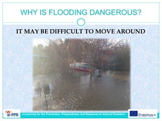 WHY IS FLOODING DANGEROUS?
IT MAY BE DIFFICULT TO MOVE AROUND
e-Learning for the Prevention, Preparedness and Response to Natural Disasters
 