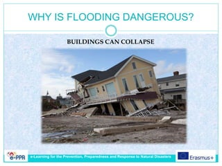WHY IS FLOODING DANGEROUS?
BUILDINGS CAN COLLAPSE
e-Learning for the Prevention, Preparedness and Response to Natural Disasters
 