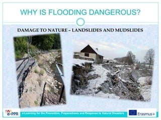 WHY IS FLOODING DANGEROUS?
DAMAGE TO NATURE – LANDSLIDES AND MUDSLIDES
e-Learning for the Prevention, Preparedness and Response to Natural Disasters
 