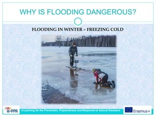 WHY IS FLOODING DANGEROUS?
FLOODING IN WINTER – FREEZING COLD
e-Learning for the Prevention, Preparedness and Response to Natural Disasters
 