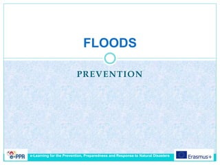 PREVENTION
FLOODS
e-Learning for the Prevention, Preparedness and Response to Natural Disasters
 