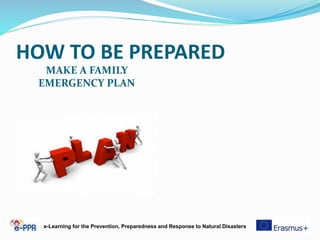 HOW TO BE PREPARED
MAKE A FAMILY
EMERGENCY PLAN
e-Learning for the Prevention, Preparedness and Response to Natural Disasters
 