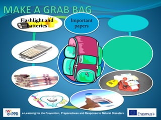 e-Learning for the Prevention, Preparedness and Response to Natural Disasters
Important
papers
Flashlight and
batteries
 