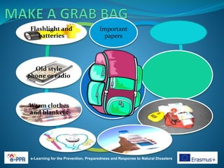 e-Learning for the Prevention, Preparedness and Response to Natural Disasters
Important
papers
Warm clothes
and blankets
Old style
phone or radio
Flashlight and
batteries
 