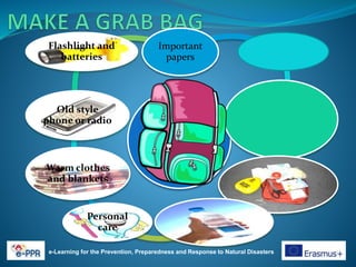 e-Learning for the Prevention, Preparedness and Response to Natural Disasters
Important
papers
Personal
care
Warm clothes
and blankets
Old style
phone or radio
Flashlight and
batteries
 