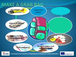 e-Learning for the Prevention, Preparedness and Response to Natural Disasters
Important
papers
Bottled water and
long-life food
Personal care
Warm clothes
and blankets
Old style phone
or radio
Flashlight and
batteries
 